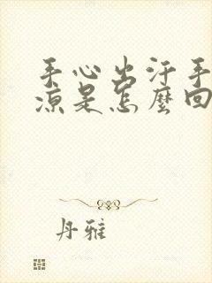 手心出汗手脚冰凉是怎么回事