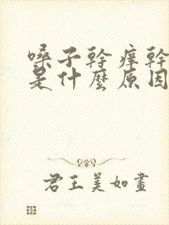 嗓子干痒干咳嗽是什么原因