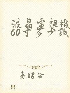 液晶电视机推荐60寸多少钱