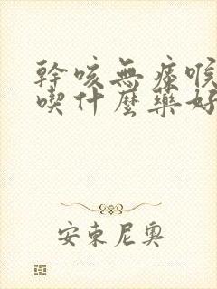 干咳无痰喉咙痒吃什么药好得快