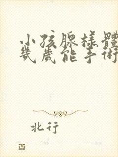 小孩腺样体肥大几岁能手术治疗