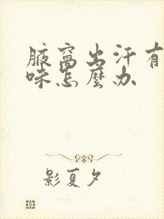 腋窝出汗有点异味怎么办