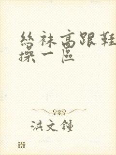 丝袜高跟鞋诱惑操一区