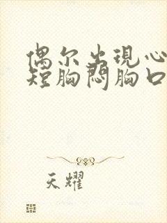 偶尔出现心慌气短胸闷胸口憋是咋了怎么回事