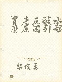 胃老反酸水是什么原因引起的