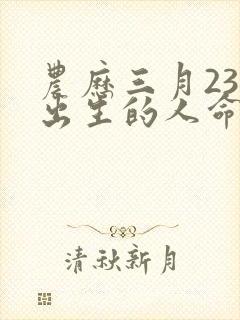 农历三月23日出生的人命运