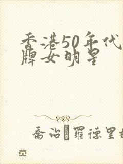 香港50年代老牌女明星