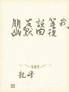 朋友说等我怎么幽默回复