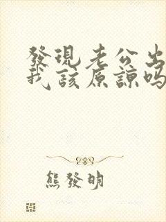 发现老公出轨了我该原谅吗