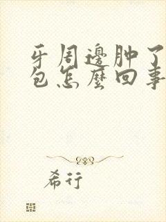 牙周边肿了一个包怎么回事