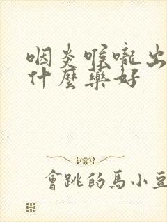 咽炎喉咙出血吃什么药好封面