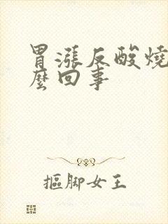 胃涨反酸烧心怎么回事