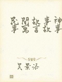 民间故事神话故事寓言故事的区别