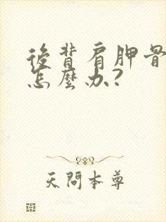 后背肩胛骨处疼怎么办?