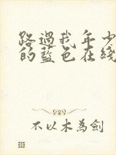 路过我年少时光的蓝色在线