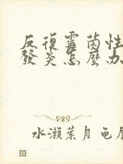 反复霉菌性阴道发炎怎么办