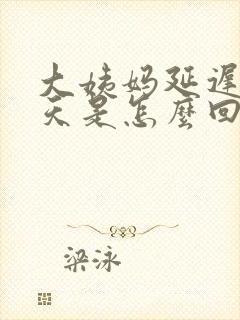 大姨妈延迟20天是怎么回事