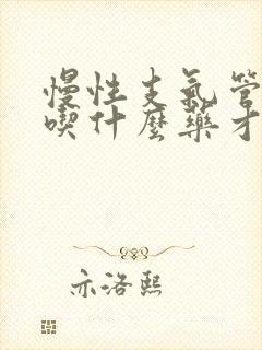 慢性支气管炎要吃什么药才能好起来