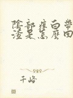 阴部痒白带豆腐渣是怎么回事