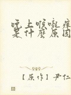 晚上喉咙痒咳嗽是什么原因引起的