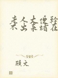 老人大便干燥拉不出来堵在肛门怎么办