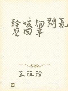 干咳胸闷气短怎么回事