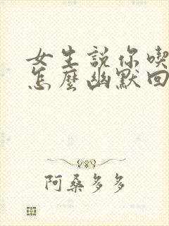 女生说你吃了吗怎么幽默回复