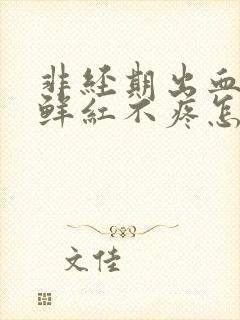 非经期出血量少鲜红不疼怎么办