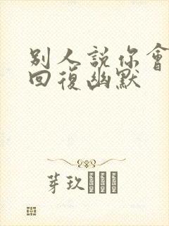 别人说你会火咋回复幽默