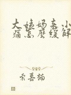 大姨妈来小腹胀痛怎么缓解