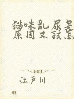 猫咪乱尿是什么原因又该怎样解决