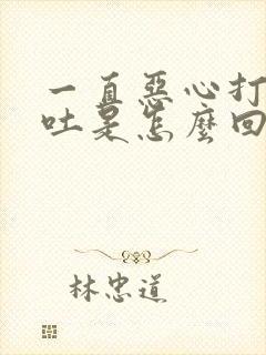 一直恶心打嗝想吐是怎么回事