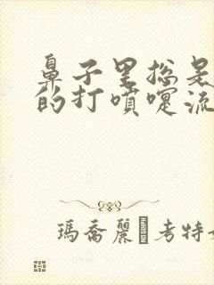 鼻子里总是痒痒的打喷嚏流鼻涕