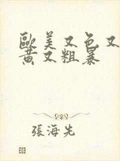 欧美又色又爽又黄又粗暴