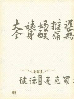 大姨妈推迟5天全身酸痛无力没精神