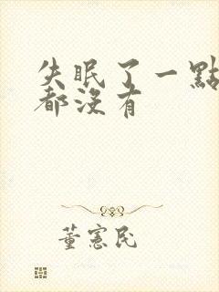 失眠了一点睡意都没有