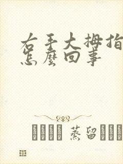 右手大拇指疼是怎么回事