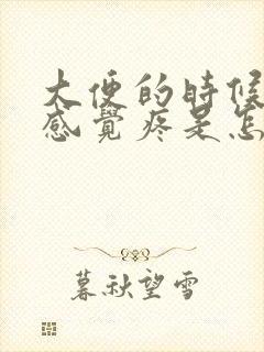 大便的时候肛门感觉疼是怎么回事