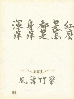 浑身都是红疙瘩痒痒是怎么回事