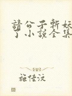请公子斩妖裴不了小说全集