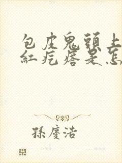 包皮鬼头上长小红疙瘩是怎么回事