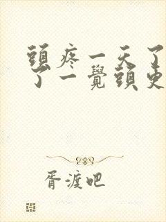 头疼一天了 睡了一觉头更疼了