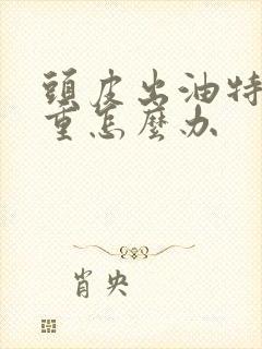 头皮出油特别严重怎么办