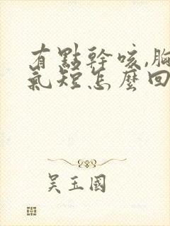 有点干咳,胸闷气短怎么回事