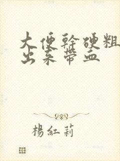 大便干硬粗大拉出来带血