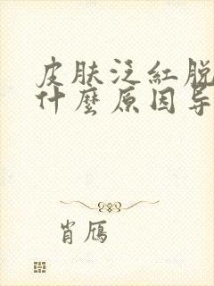 皮肤泛红脱皮是什么原因导致的怎么处理封面