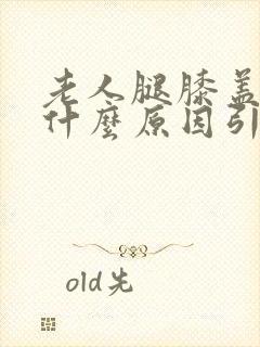 老人腿膝盖疼是什么原因引起的