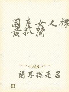 国产女人裸体全黄扒开