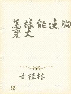 怎样能使胸快速变大封面