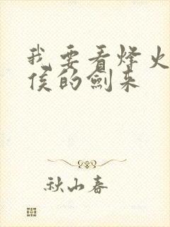 我要看烽火戏诸侯的剑来